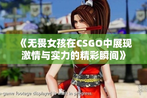 《无畏女孩在CSGO中展现激情与实力的精彩瞬间》