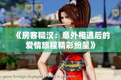 《房客糙汉：意外相遇后的爱情旅程精彩纷呈》