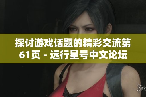 探讨游戏话题的精彩交流第61页 - 远行星号中文论坛