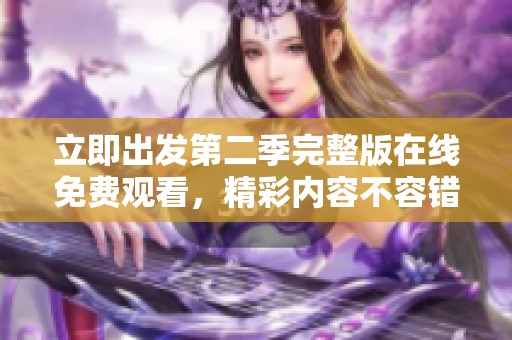 立即出发第二季完整版在线免费观看，精彩内容不容错过