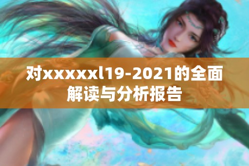 对xxxxxl19-2021的全面解读与分析报告