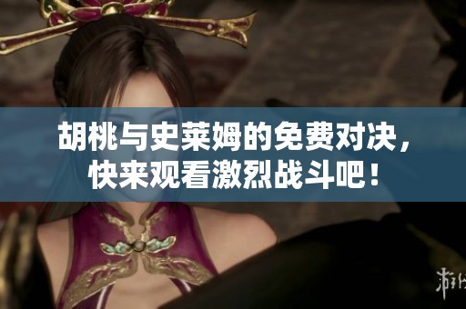 胡桃与史莱姆的免费对决，快来观看激烈战斗吧！