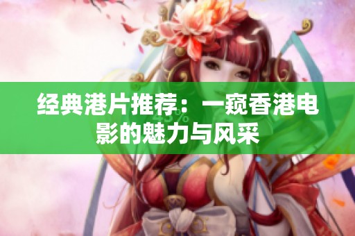 经典港片推荐：一窥香港电影的魅力与风采