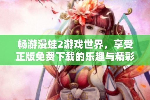 畅游漫蛙2游戏世界，享受正版免费下载的乐趣与精彩