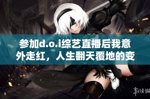 参加d.o.i综艺直播后我意外走红，人生翻天覆地的变化