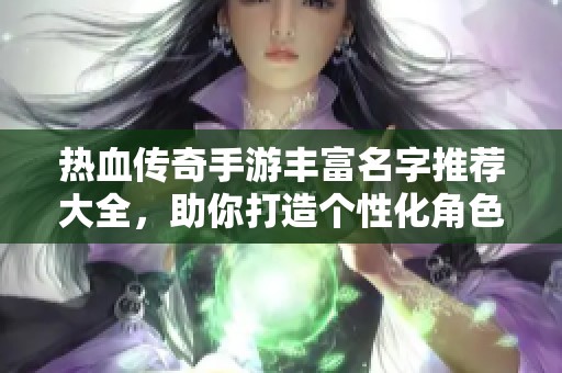 热血传奇手游丰富名字推荐大全，助你打造个性化角色标识