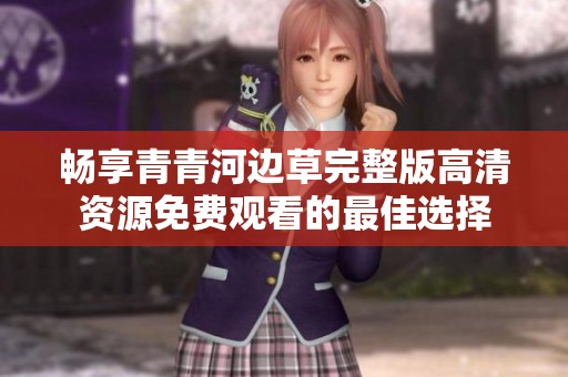 畅享青青河边草完整版高清资源免费观看的最佳选择