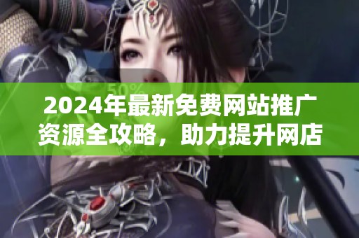 2024年最新免费网站推广资源全攻略，助力提升网店曝光度