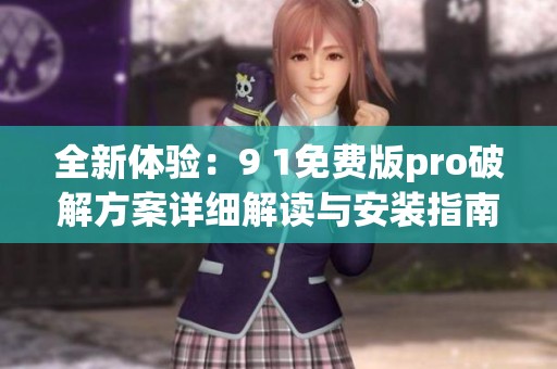 全新体验：9 1免费版pro破解方案详细解读与安装指南