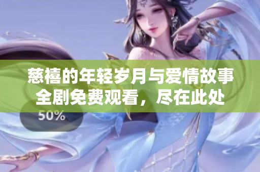 慈禧的年轻岁月与爱情故事全剧免费观看，尽在此处