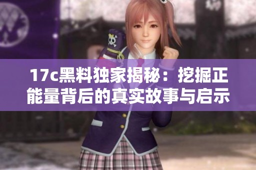 17c黑料独家揭秘：挖掘正能量背后的真实故事与启示