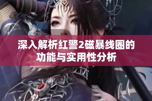 深入解析红警2磁暴线圈的功能与实用性分析