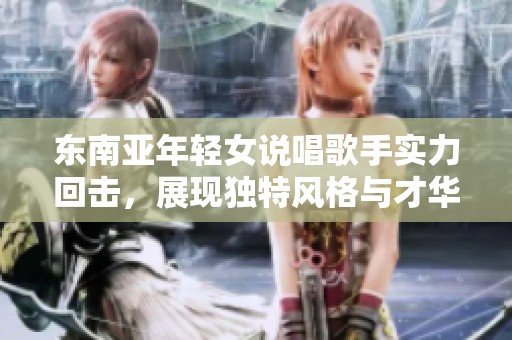 东南亚年轻女说唱歌手实力回击，展现独特风格与才华