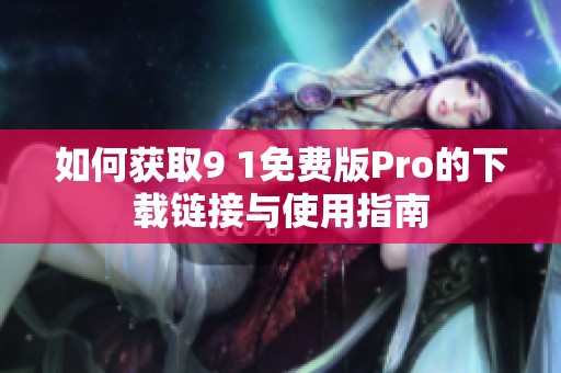 如何获取9 1免费版Pro的下载链接与使用指南