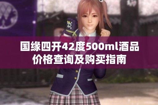 国缘四开42度500ml酒品价格查询及购买指南