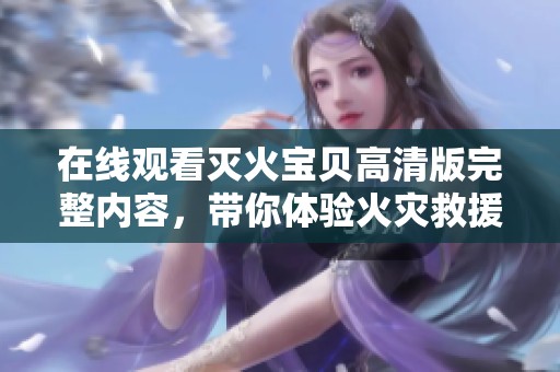 在线观看灭火宝贝高清版完整内容，带你体验火灾救援的紧张与刺激