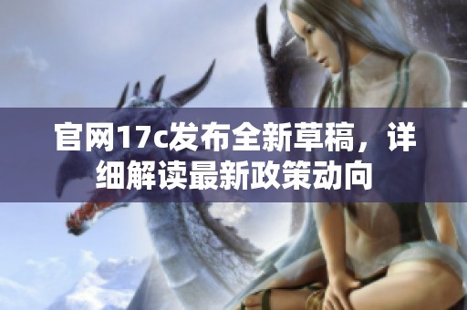 官网17c发布全新草稿，详细解读最新政策动向