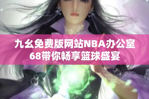九幺免费版网站NBA办公室68带你畅享篮球盛宴