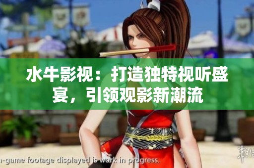 水牛影视：打造独特视听盛宴，引领观影新潮流