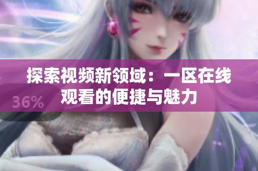 探索视频新领域：一区在线观看的便捷与魅力