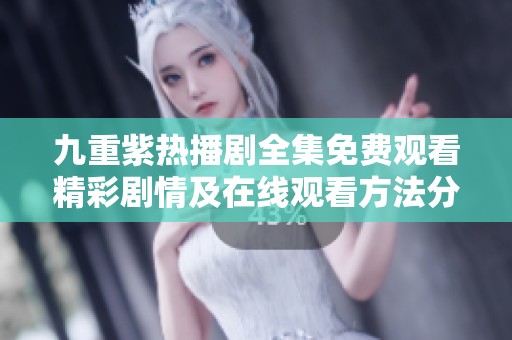九重紫热播剧全集免费观看精彩剧情及在线观看方法分享