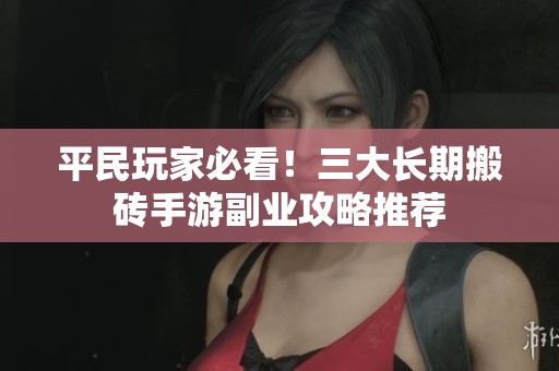 平民玩家必看！三大长期搬砖手游副业攻略推荐