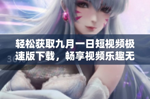 轻松获取九月一日短视频极速版下载，畅享视频乐趣无极限