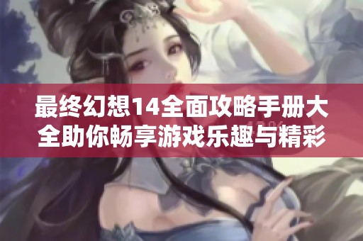 最终幻想14全面攻略手册大全助你畅享游戏乐趣与精彩体验
