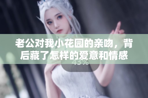 老公对我小花园的亲吻，背后藏了怎样的爱意和情感