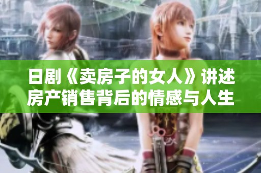 日剧《卖房子的女人》讲述房产销售背后的情感与人生故事