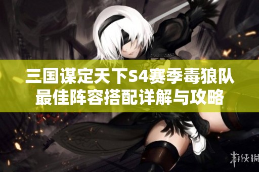 三国谋定天下S4赛季毒狼队最佳阵容搭配详解与攻略