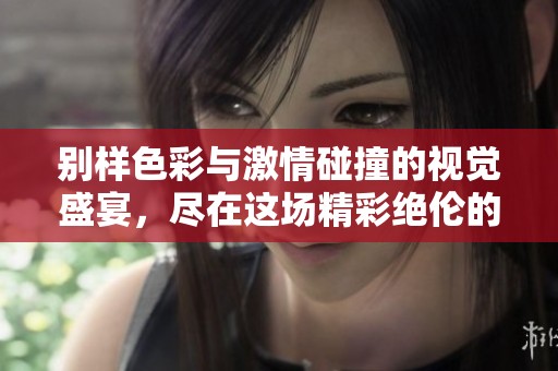 别样色彩与激情碰撞的视觉盛宴，尽在这场精彩绝伦的展览中