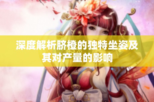 深度解析脐橙的独特坐姿及其对产量的影响