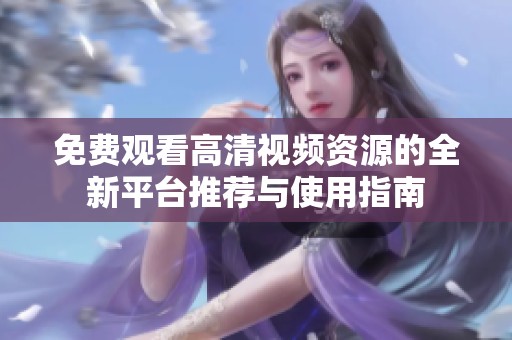 免费观看高清视频资源的全新平台推荐与使用指南