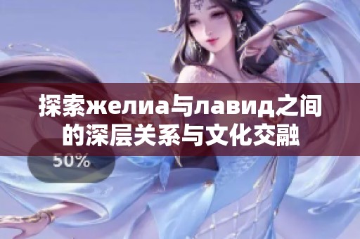 探索желиа与лавид之间的深层关系与文化交融