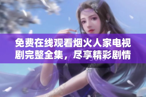 免费在线观看烟火人家电视剧完整全集，尽享精彩剧情！