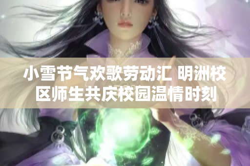 小雪节气欢歌劳动汇 明洲校区师生共庆校园温情时刻