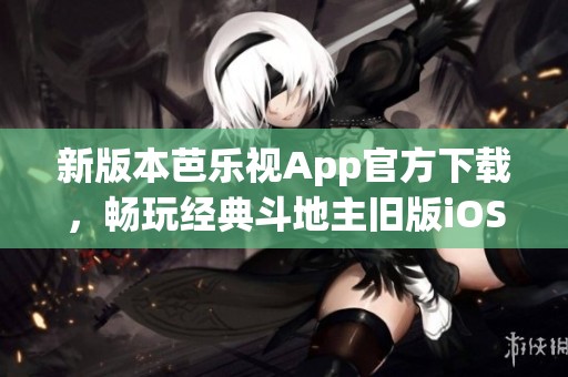 新版本芭乐视App官方下载，畅玩经典斗地主旧版iOS体验