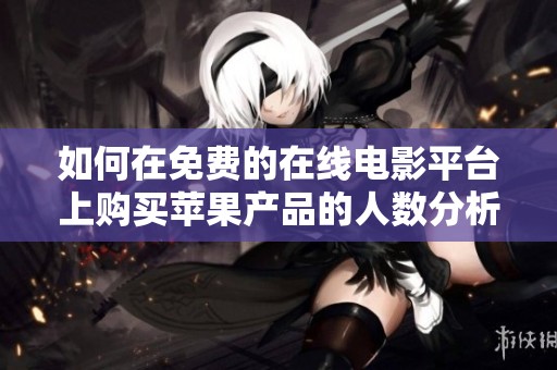 如何在免费的在线电影平台上购买苹果产品的人数分析