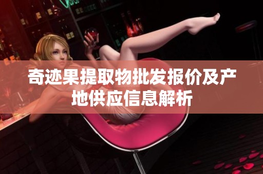 奇迹果提取物批发报价及产地供应信息解析