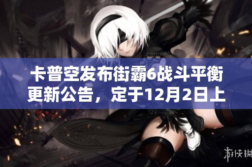 卡普空发布街霸6战斗平衡更新公告，定于12月2日上线