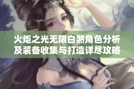 火炬之光无限白煞角色分析及装备收集与打造详尽攻略
