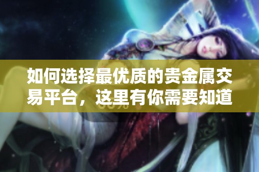 如何选择最优质的贵金属交易平台，这里有你需要知道的要点
