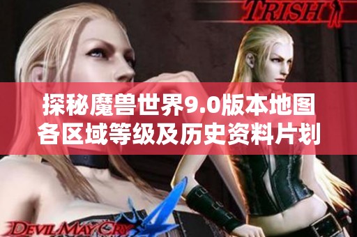 探秘魔兽世界9.0版本地图各区域等级及历史资料片划分详解