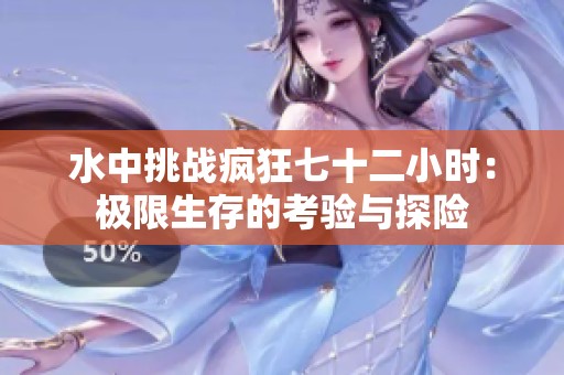 水中挑战疯狂七十二小时：极限生存的考验与探险