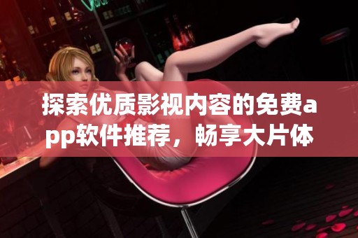 探索优质影视内容的免费app软件推荐，畅享大片体验