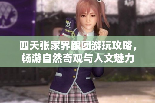 四天张家界跟团游玩攻略，畅游自然奇观与人文魅力