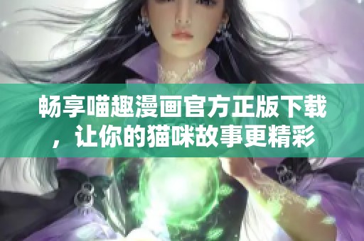 畅享喵趣漫画官方正版下载，让你的猫咪故事更精彩