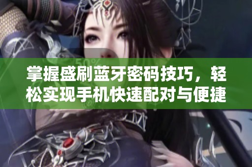 掌握盛刷蓝牙密码技巧，轻松实现手机快速配对与便捷解锁体验
