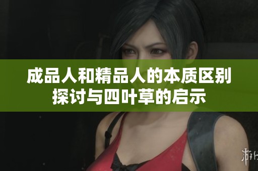 成品人和精品人的本质区别探讨与四叶草的启示